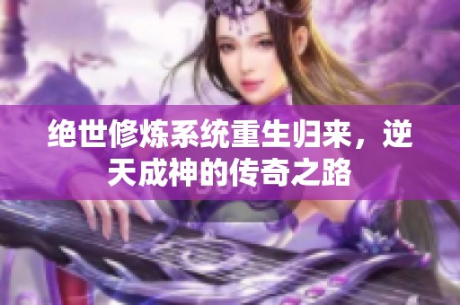 绝世修炼系统重生归来，逆天成神的传奇之路