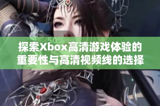 探索Xbox高清游戏体验的重要性与高清视频线的选择技巧