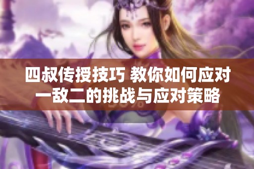 四叔传授技巧 教你如何应对一敌二的挑战与应对策略