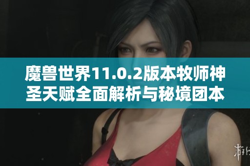 魔兽世界11.0.2版本牧师神圣天赋全面解析与秘境团本攻略