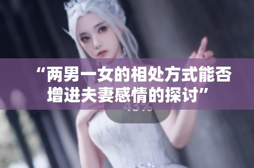 “两男一女的相处方式能否增进夫妻感情的探讨”