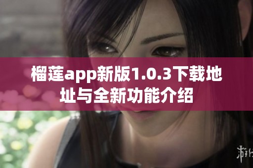 榴莲app新版1.0.3下载地址与全新功能介绍