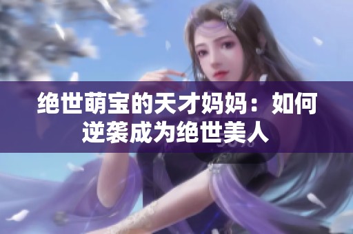 绝世萌宝的天才妈妈：如何逆袭成为绝世美人