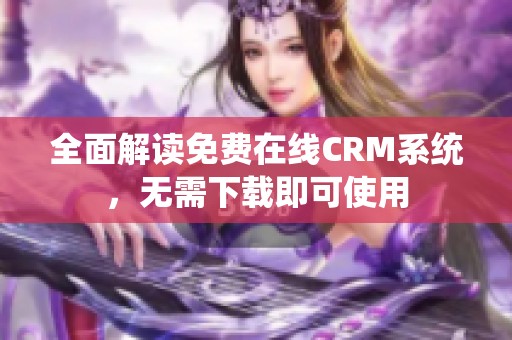 全面解读免费在线CRM系统，无需下载即可使用