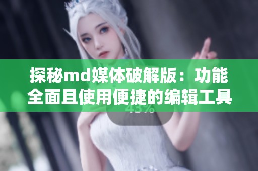 探秘md媒体破解版：功能全面且使用便捷的编辑工具