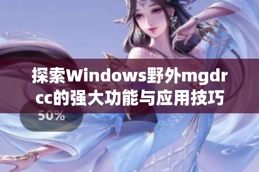 探索Windows野外mgdrcc的强大功能与应用技巧