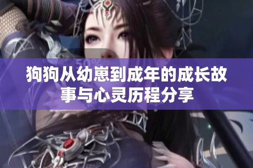 狗狗从幼崽到成年的成长故事与心灵历程分享