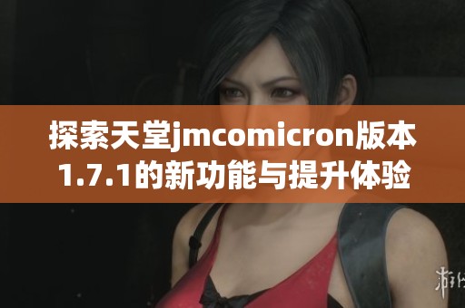 探索天堂jmcomicron版本1.7.1的新功能与提升体验