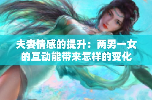 夫妻情感的提升：两男一女的互动能带来怎样的变化