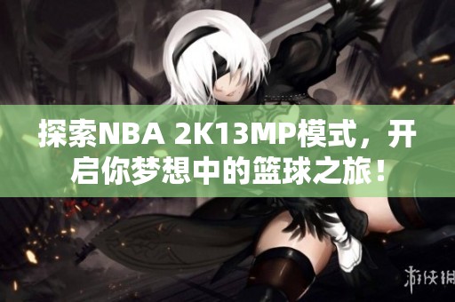 探索NBA 2K13MP模式，开启你梦想中的篮球之旅！