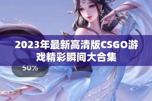 2023年最新高清版CSGO游戏精彩瞬间大合集