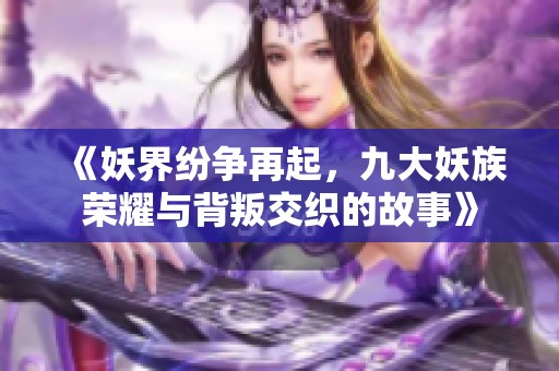 《妖界纷争再起，九大妖族荣耀与背叛交织的故事》