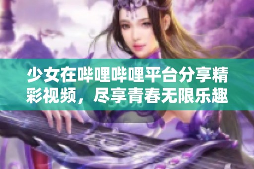 少女在哔哩哔哩平台分享精彩视频，尽享青春无限乐趣