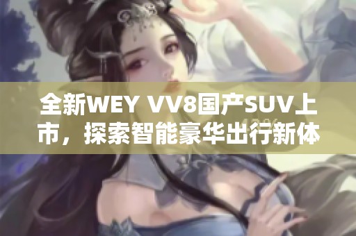 全新WEY VV8国产SUV上市，探索智能豪华出行新体验