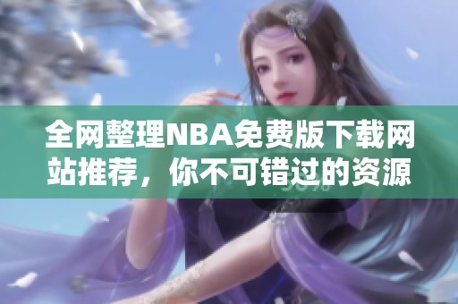 全网整理NBA免费版下载网站推荐，你不可错过的资源合集