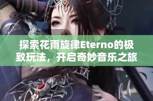 探索花雨旋律Eterno的极致玩法，开启奇妙音乐之旅！