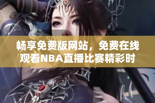 畅享免费版网站，免费在线观看NBA直播比赛精彩时刻