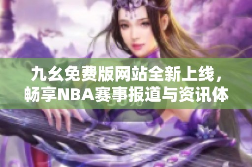 九幺免费版网站全新上线，畅享NBA赛事报道与资讯体验