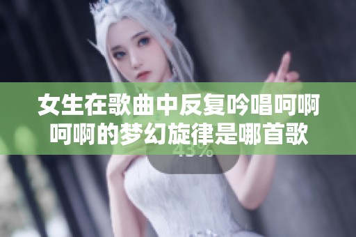 女生在歌曲中反复吟唱呵啊呵啊的梦幻旋律是哪首歌