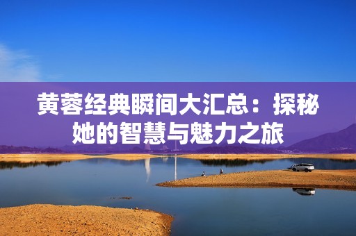 黄蓉经典瞬间大汇总：探秘她的智慧与魅力之旅