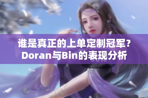 谁是真正的上单定制冠军？Doran与Bin的表现分析