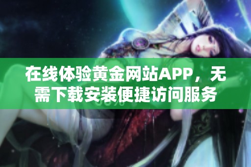 在线体验黄金网站APP，无需下载安装便捷访问服务