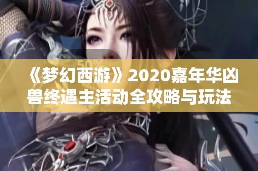 《梦幻西游》2020嘉年华凶兽终遇主活动全攻略与玩法解析