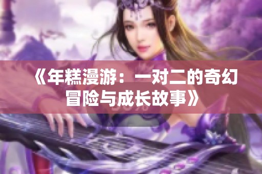 《年糕漫游：一对二的奇幻冒险与成长故事》