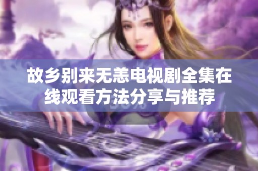 故乡别来无恙电视剧全集在线观看方法分享与推荐