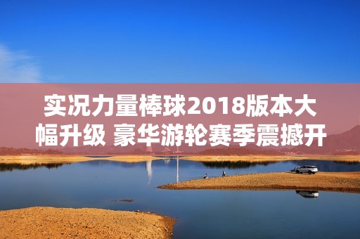 实况力量棒球2018版本大幅升级 豪华游轮赛季震撼开启