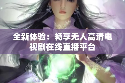 全新体验：畅享无人高清电视剧在线直播平台