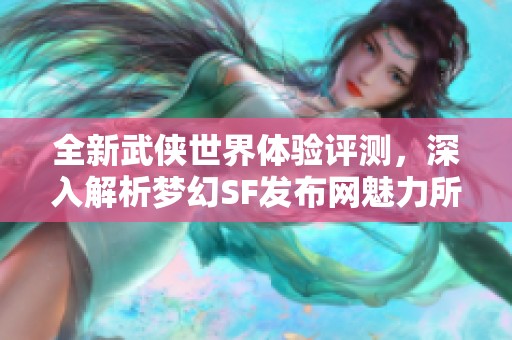 全新武侠世界体验评测，深入解析梦幻SF发布网魅力所在