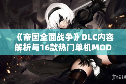 《帝国全面战争》DLC内容解析与16款热门单机MOD推荐