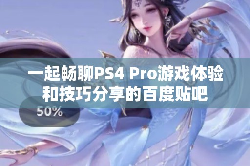 一起畅聊PS4 Pro游戏体验和技巧分享的百度贴吧