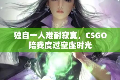 独自一人难耐寂寞，CSGO陪我度过空虚时光