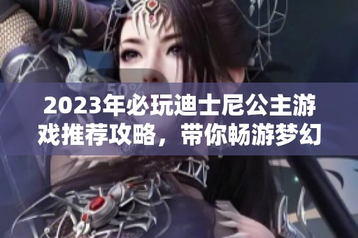 2023年必玩迪士尼公主游戏推荐攻略，带你畅游梦幻世界