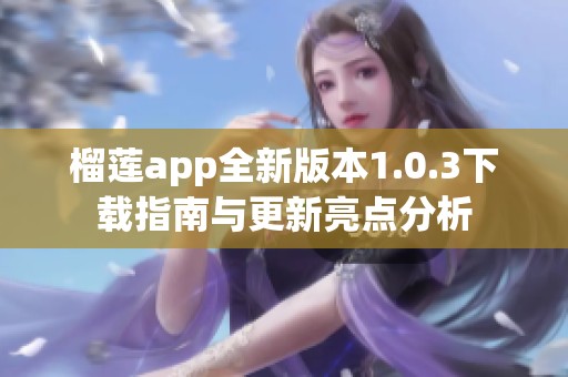 榴莲app全新版本1.0.3下载指南与更新亮点分析