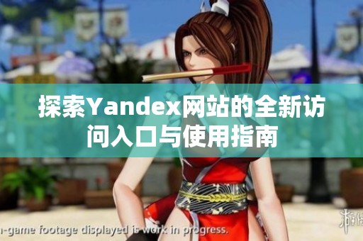 探索Yandex网站的全新访问入口与使用指南