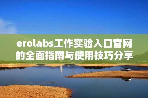 erolabs工作实验入口官网的全面指南与使用技巧分享