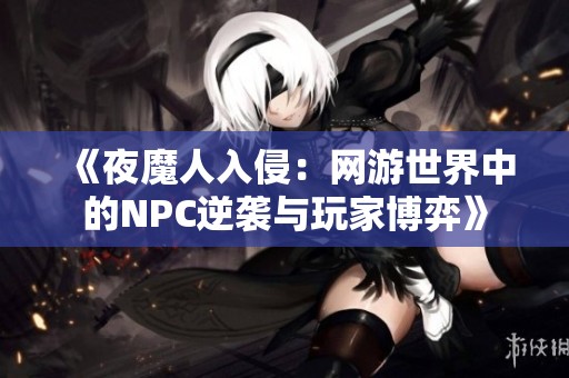 《夜魔人入侵：网游世界中的NPC逆袭与玩家博弈》