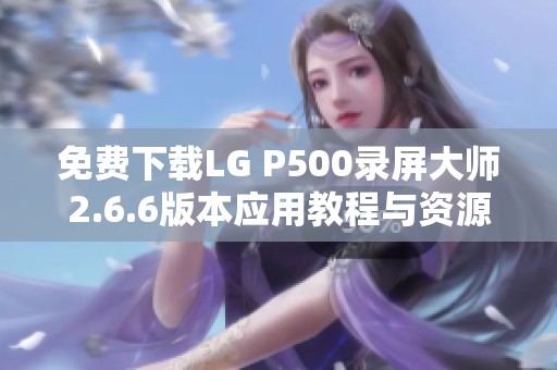 免费下载LG P500录屏大师2.6.6版本应用教程与资源分享