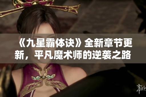 《九星霸体诀》全新章节更新，平凡魔术师的逆袭之路揭秘！