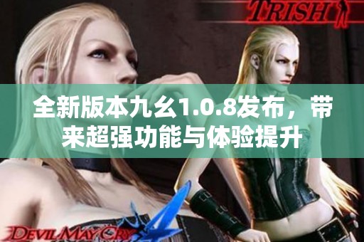 全新版本九幺1.0.8发布，带来超强功能与体验提升