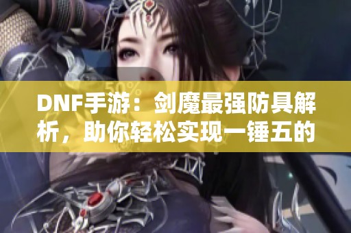 DNF手游：剑魔最强防具解析，助你轻松实现一锤五的荣耀