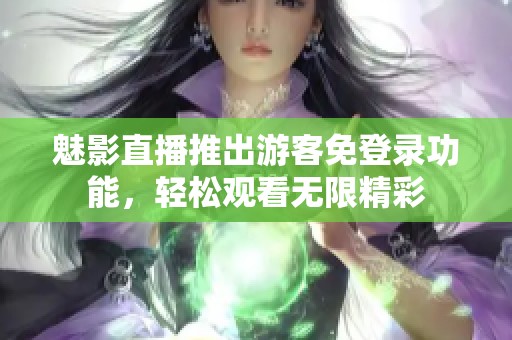 魅影直播推出游客免登录功能，轻松观看无限精彩