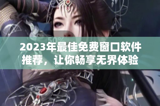 2023年最佳免费窗口软件推荐，让你畅享无界体验