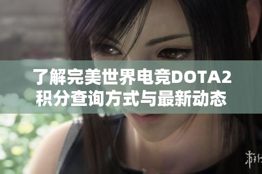 了解完美世界电竞DOTA2积分查询方式与最新动态