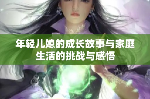 年轻儿媳的成长故事与家庭生活的挑战与感悟