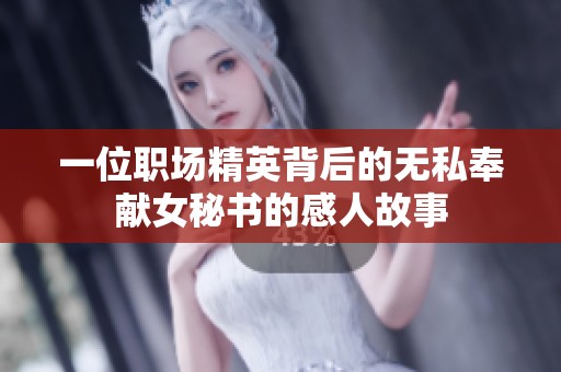 一位职场精英背后的无私奉献女秘书的感人故事