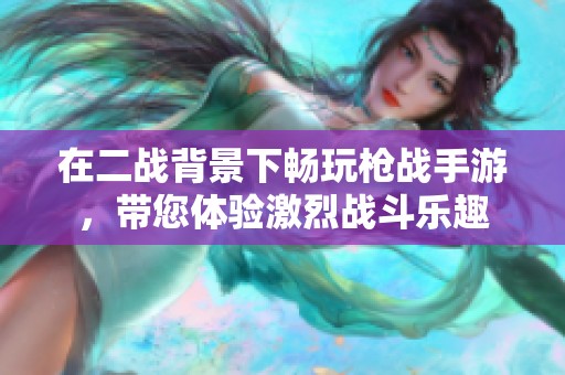 在二战背景下畅玩枪战手游，带您体验激烈战斗乐趣